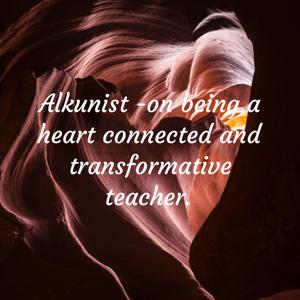 Alkunist -on being a heart connected and transformative teacher.