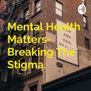 Mental Health Matters- Breaking The Stigma.