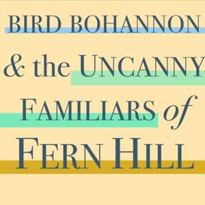 Bird Bohannon & the Uncanny Familiars of Fern Hill