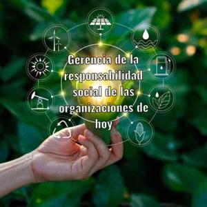 Gerencia de la responsabilidad social en las organizaciones de hoy