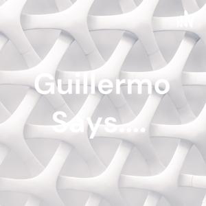 Guillermo Says....