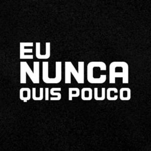 Eu Nunca Quis Pouco!