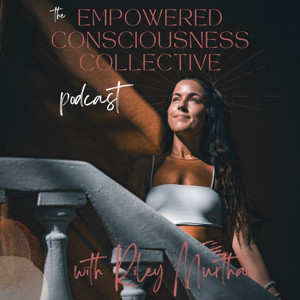 The Empowered Consciousness Collective Podcast with Riley Murtha