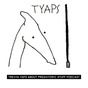 TYAPS - Trevin Yaps About Prehistoric Stuff Podcast