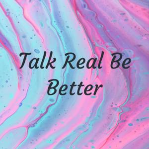 Talk Real Be Better
