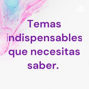 Temas indispensables que necesitas saber y tal vez no conocías.