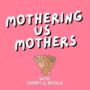 Mothering Us Mothers With Sherry and Natalie