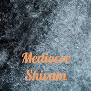 Mediocre Shivam