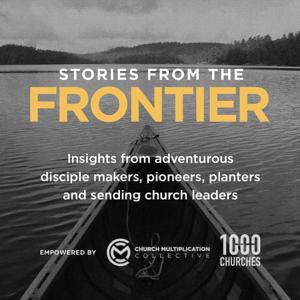 Stories from the Frontier: Insights from adventurous disciple makers, pioneers, planters and sending church leaders