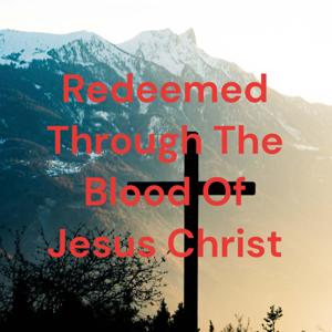 Redeemed Through The Blood Of Jesus Christ