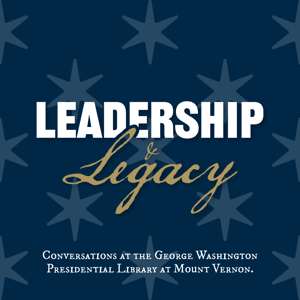 Leadership and Legacy: Conversations at the George Washington Presidential Library by George Washington's Mount Vernon