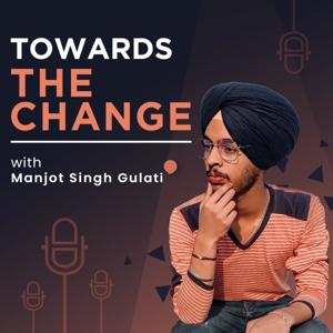 Towards The Change with Manjot Singh Gulati