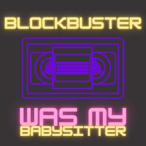 Blockbuster Was My Babysitter