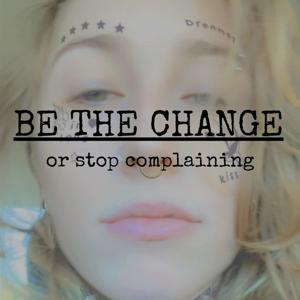 Be the Change or Stop Complaining