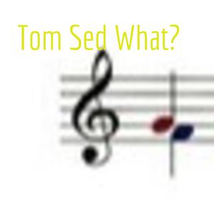 Tom Sed What?