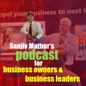 Sanjiv Mathur's Podcast for Business Owners & Business Leaders