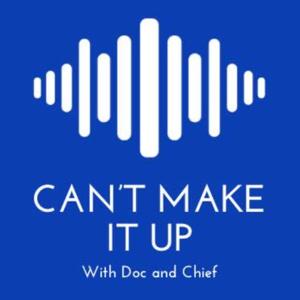 Can't Make It Up Podcast with Doc and Chief