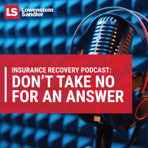 Lowenstein Sandler's Insurance Recovery Podcast: Don’t Take No For An Answer by Lowenstein Sandler LLP