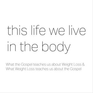 This Life We Live in the Body: A Podcast about Gospel Centered Weight Loss