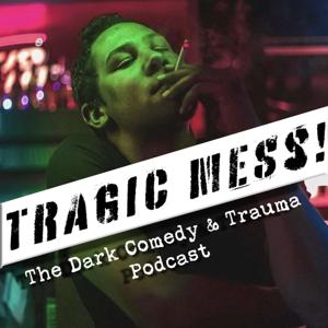 Tragic Mess: The Dark Comedy & Trauma Podcast