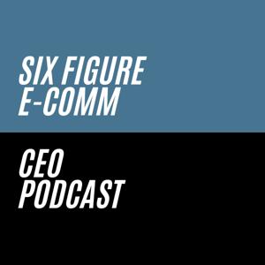 Six Figure E-comm CEO Podcast