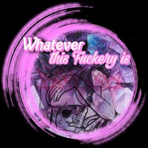 Whatever this f*ckry is