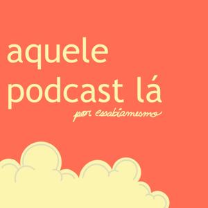 Aquele Podcast Lá