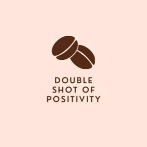 Double Shot Of Positivity