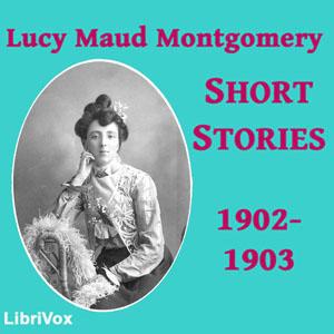Lucy Maud Montgomery Short Stories, 1902 to 1903 by Lucy Maud Montgomery (1874 - 1942)