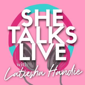 She Talks Live w/Latiesha Handie