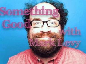 Something Good with Mark Levy