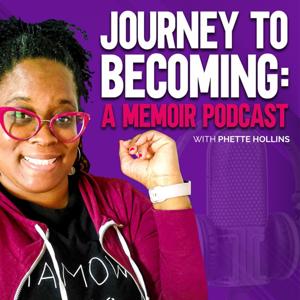 Journey to Becoming: A Memoir Podcast w/Phette Hollins