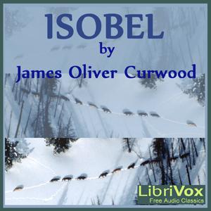 Isobel by James Oliver Curwood (1878 - 1927)