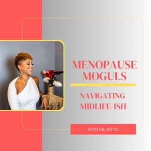 Menopause Moguls™ Podcast with Dr. Joy'El: Strategies to Promote Perimenopause/Menopause Health, Wellness & Entrepreneurship