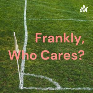 Frankly, Who Cares?