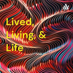 Lived, Living, & Life