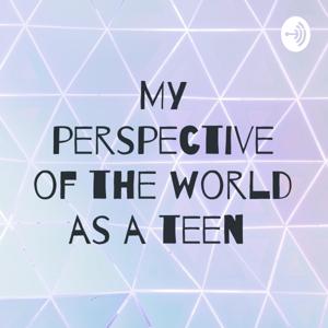 My perspective of the world as a teen