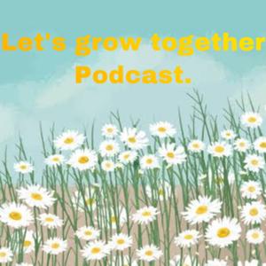 Let’s grow together Podcast.