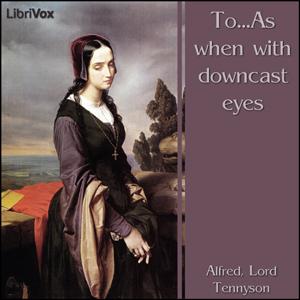 To...As when with downcast eyes by Alfred, Lord Tennyson (1809 - 1892)