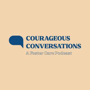 Courageous Conversations: A Foster Care Podcast