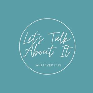 Let's Talk About It: Whatever "It" Is
