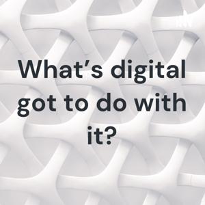 What's digital got to do with it?