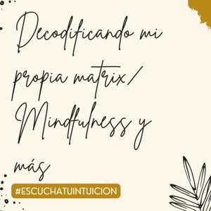 Decodificando Mi Propia Matrix / Mindfulness Y Más