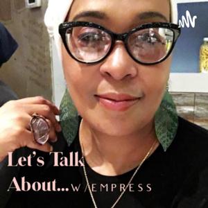 Let’s Talk About ... w/Empress