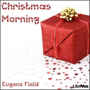Christmas Morning by Eugene Field (1850 - 1895)