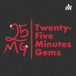 Twenty-Five Minutes Gems Podcast