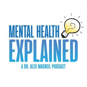 Mental Health Explained: A Dr. Alex MacNeil Podcast