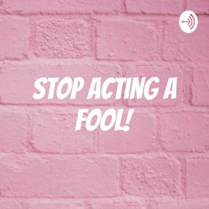 Stop Acting A Fool!