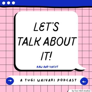 Let's Talk About It! (A Tugi Waiyaki Podcast)