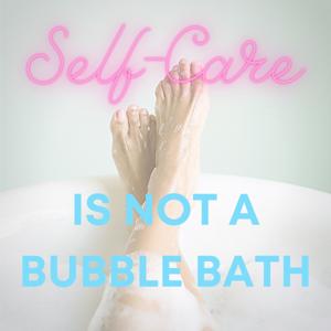 Self Care Is Not A Bubble Bath
